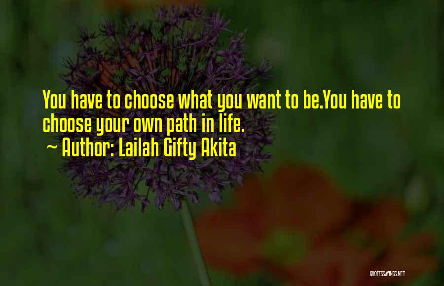 Lailah Gifty Akita Quotes: You Have To Choose What You Want To Be.you Have To Choose Your Own Path In Life.