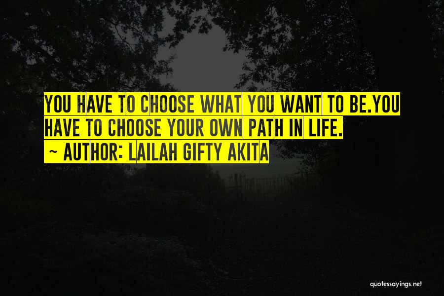 Lailah Gifty Akita Quotes: You Have To Choose What You Want To Be.you Have To Choose Your Own Path In Life.