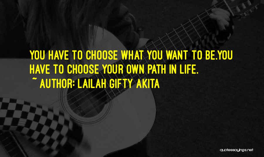 Lailah Gifty Akita Quotes: You Have To Choose What You Want To Be.you Have To Choose Your Own Path In Life.