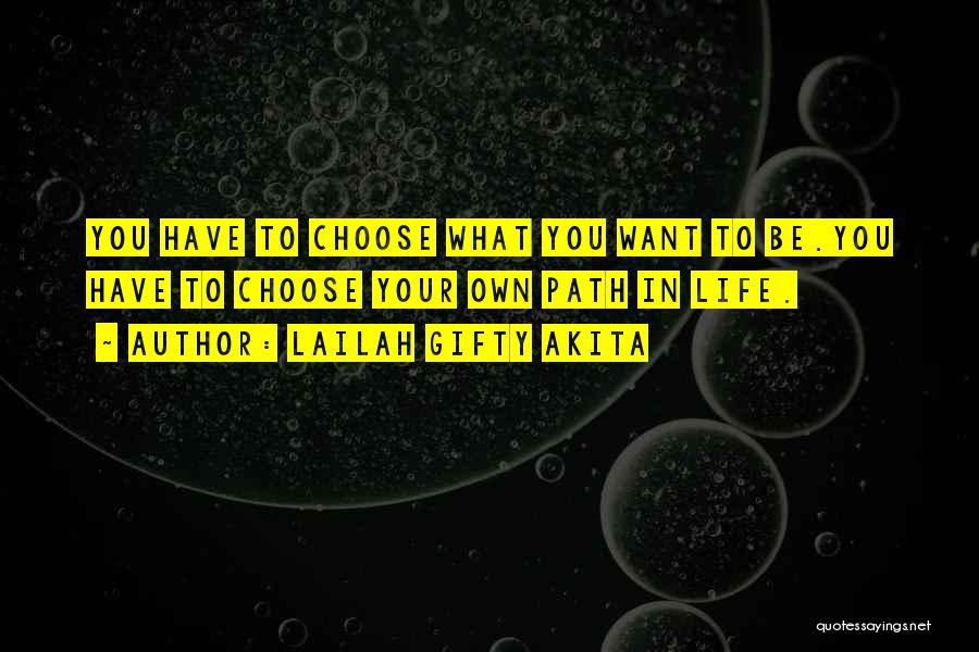 Lailah Gifty Akita Quotes: You Have To Choose What You Want To Be.you Have To Choose Your Own Path In Life.