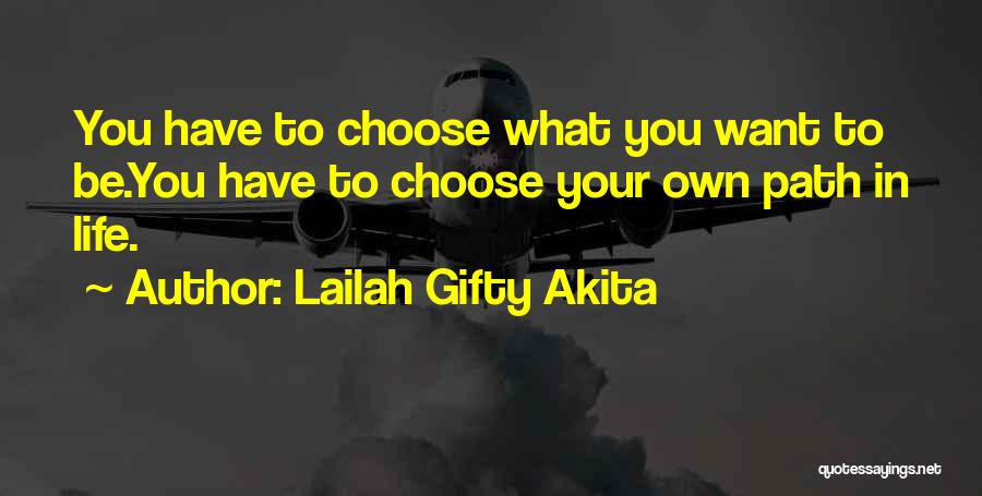 Lailah Gifty Akita Quotes: You Have To Choose What You Want To Be.you Have To Choose Your Own Path In Life.