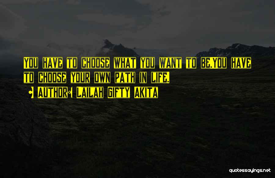 Lailah Gifty Akita Quotes: You Have To Choose What You Want To Be.you Have To Choose Your Own Path In Life.