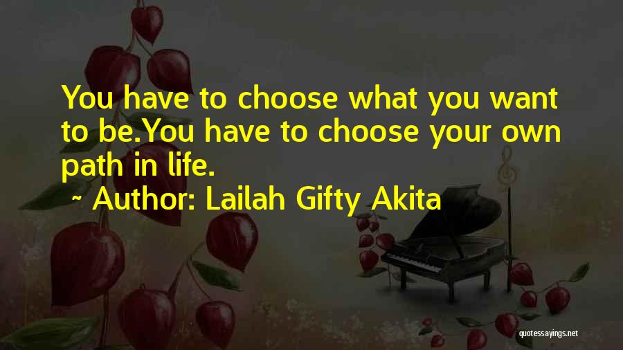 Lailah Gifty Akita Quotes: You Have To Choose What You Want To Be.you Have To Choose Your Own Path In Life.