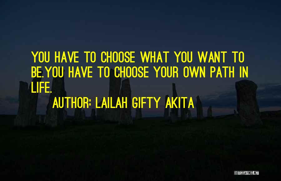 Lailah Gifty Akita Quotes: You Have To Choose What You Want To Be.you Have To Choose Your Own Path In Life.