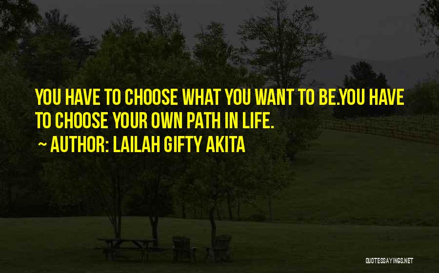 Lailah Gifty Akita Quotes: You Have To Choose What You Want To Be.you Have To Choose Your Own Path In Life.