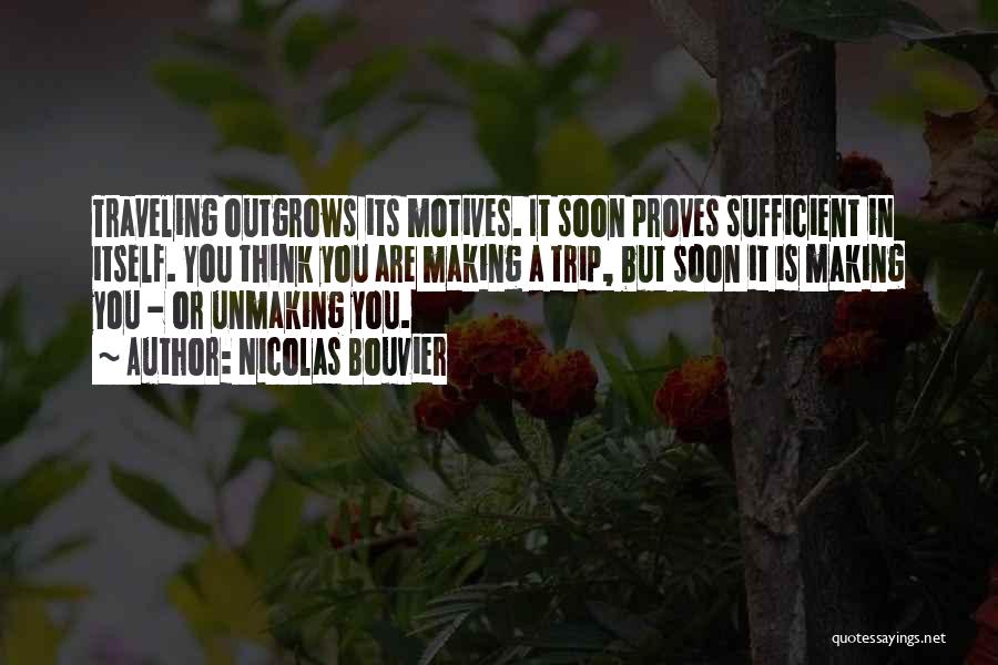 Nicolas Bouvier Quotes: Traveling Outgrows Its Motives. It Soon Proves Sufficient In Itself. You Think You Are Making A Trip, But Soon It