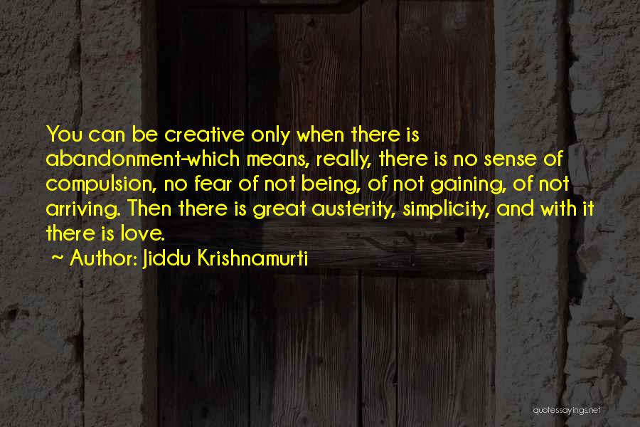 Jiddu Krishnamurti Quotes: You Can Be Creative Only When There Is Abandonment-which Means, Really, There Is No Sense Of Compulsion, No Fear Of