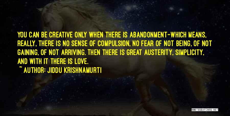 Jiddu Krishnamurti Quotes: You Can Be Creative Only When There Is Abandonment-which Means, Really, There Is No Sense Of Compulsion, No Fear Of