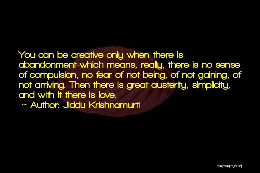 Jiddu Krishnamurti Quotes: You Can Be Creative Only When There Is Abandonment-which Means, Really, There Is No Sense Of Compulsion, No Fear Of