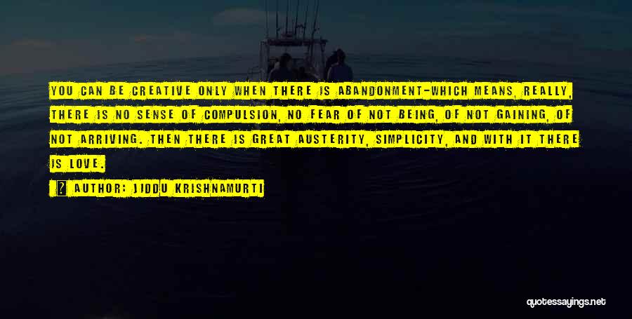 Jiddu Krishnamurti Quotes: You Can Be Creative Only When There Is Abandonment-which Means, Really, There Is No Sense Of Compulsion, No Fear Of