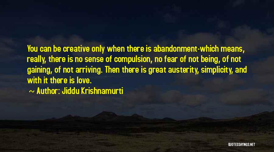 Jiddu Krishnamurti Quotes: You Can Be Creative Only When There Is Abandonment-which Means, Really, There Is No Sense Of Compulsion, No Fear Of