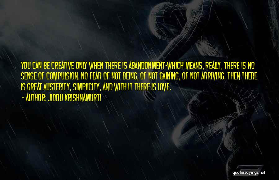 Jiddu Krishnamurti Quotes: You Can Be Creative Only When There Is Abandonment-which Means, Really, There Is No Sense Of Compulsion, No Fear Of