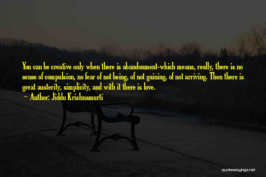 Jiddu Krishnamurti Quotes: You Can Be Creative Only When There Is Abandonment-which Means, Really, There Is No Sense Of Compulsion, No Fear Of