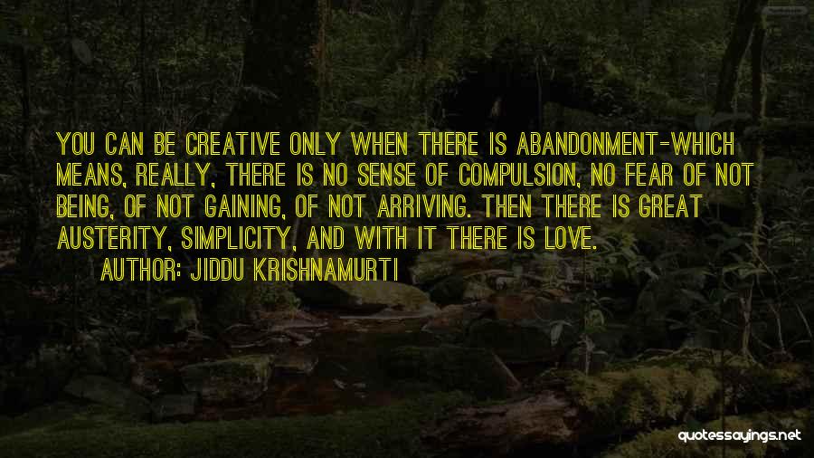 Jiddu Krishnamurti Quotes: You Can Be Creative Only When There Is Abandonment-which Means, Really, There Is No Sense Of Compulsion, No Fear Of