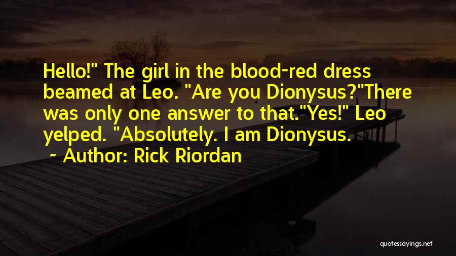 Rick Riordan Quotes: Hello! The Girl In The Blood-red Dress Beamed At Leo. Are You Dionysus?there Was Only One Answer To That.yes! Leo