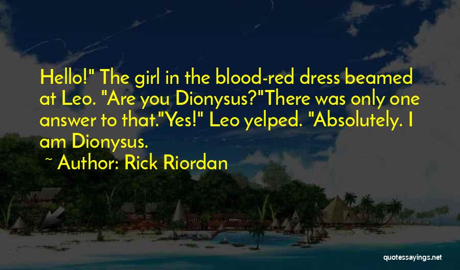 Rick Riordan Quotes: Hello! The Girl In The Blood-red Dress Beamed At Leo. Are You Dionysus?there Was Only One Answer To That.yes! Leo