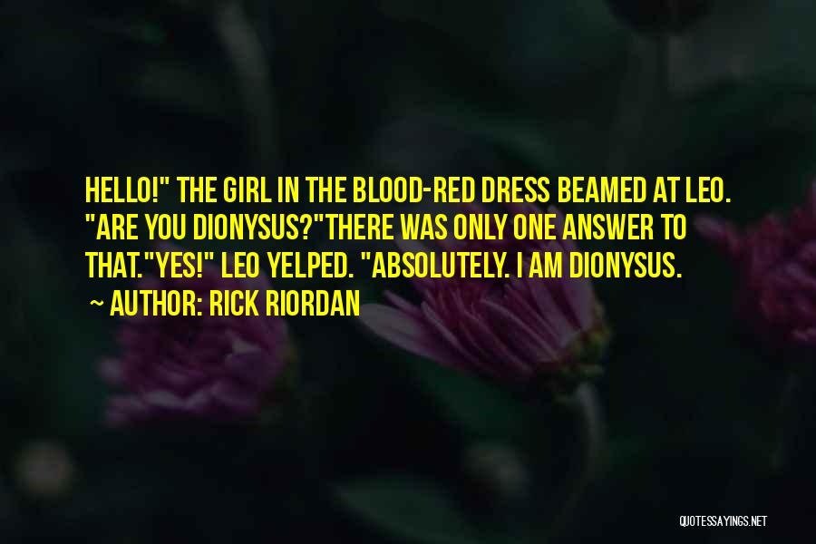 Rick Riordan Quotes: Hello! The Girl In The Blood-red Dress Beamed At Leo. Are You Dionysus?there Was Only One Answer To That.yes! Leo