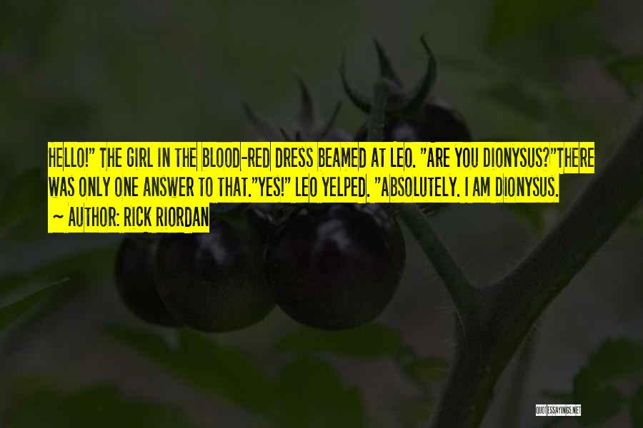 Rick Riordan Quotes: Hello! The Girl In The Blood-red Dress Beamed At Leo. Are You Dionysus?there Was Only One Answer To That.yes! Leo