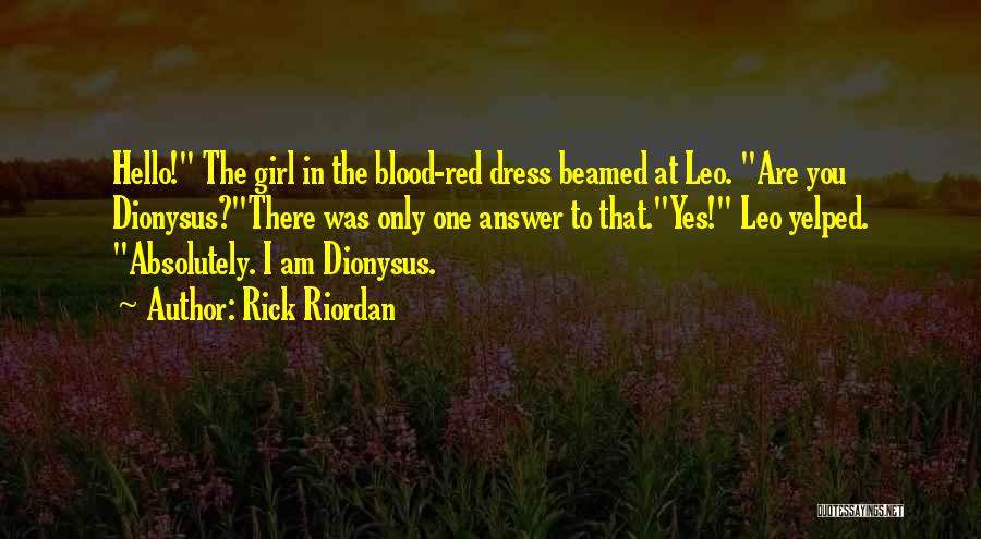 Rick Riordan Quotes: Hello! The Girl In The Blood-red Dress Beamed At Leo. Are You Dionysus?there Was Only One Answer To That.yes! Leo