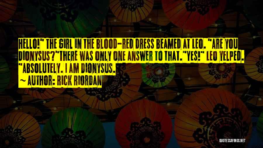 Rick Riordan Quotes: Hello! The Girl In The Blood-red Dress Beamed At Leo. Are You Dionysus?there Was Only One Answer To That.yes! Leo