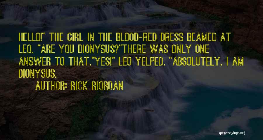 Rick Riordan Quotes: Hello! The Girl In The Blood-red Dress Beamed At Leo. Are You Dionysus?there Was Only One Answer To That.yes! Leo