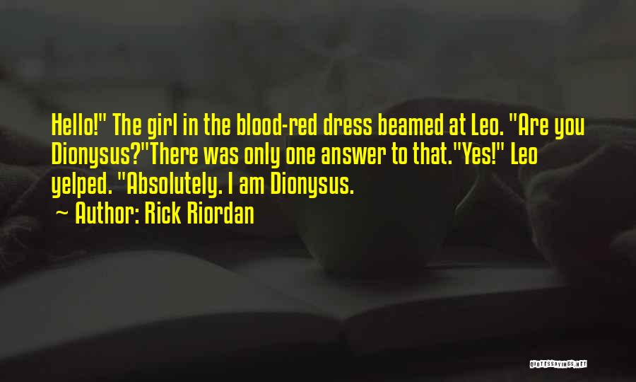 Rick Riordan Quotes: Hello! The Girl In The Blood-red Dress Beamed At Leo. Are You Dionysus?there Was Only One Answer To That.yes! Leo