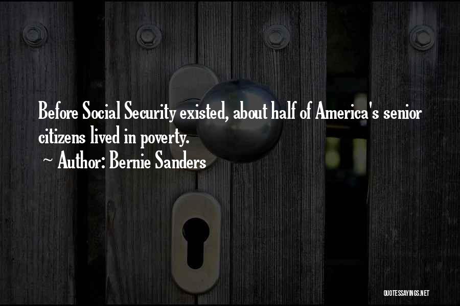 Bernie Sanders Quotes: Before Social Security Existed, About Half Of America's Senior Citizens Lived In Poverty.