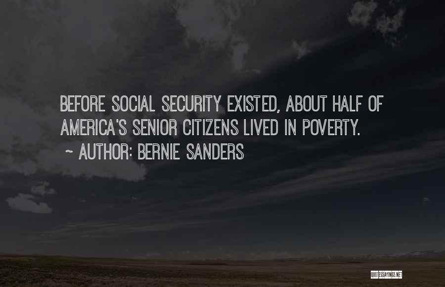 Bernie Sanders Quotes: Before Social Security Existed, About Half Of America's Senior Citizens Lived In Poverty.