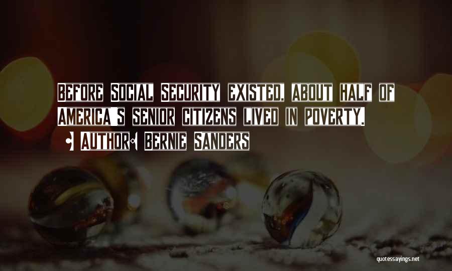 Bernie Sanders Quotes: Before Social Security Existed, About Half Of America's Senior Citizens Lived In Poverty.