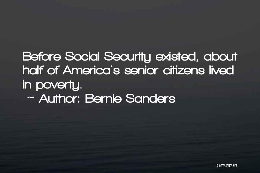 Bernie Sanders Quotes: Before Social Security Existed, About Half Of America's Senior Citizens Lived In Poverty.