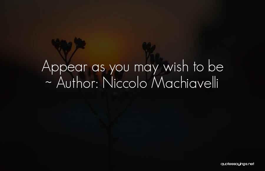 Niccolo Machiavelli Quotes: Appear As You May Wish To Be