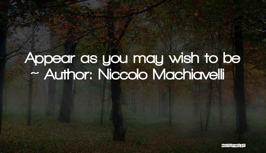 Niccolo Machiavelli Quotes: Appear As You May Wish To Be