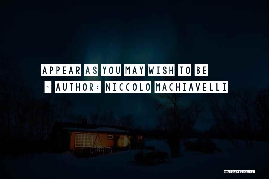 Niccolo Machiavelli Quotes: Appear As You May Wish To Be