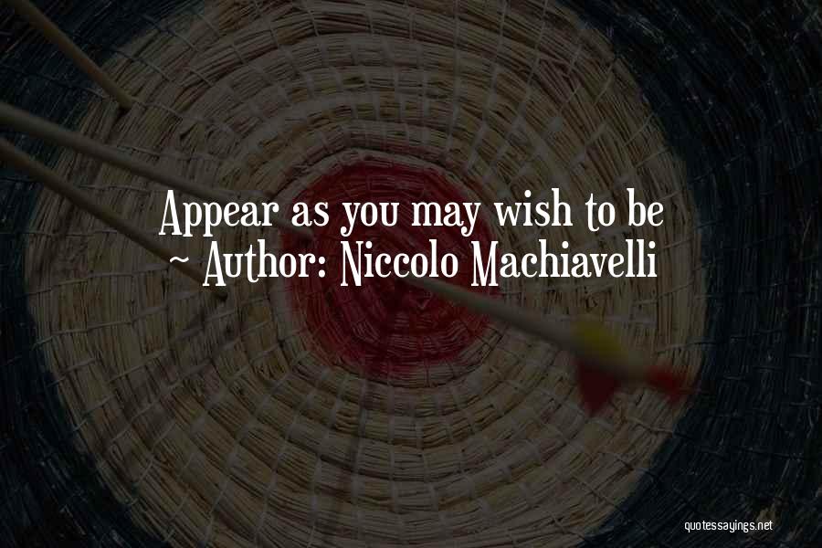 Niccolo Machiavelli Quotes: Appear As You May Wish To Be