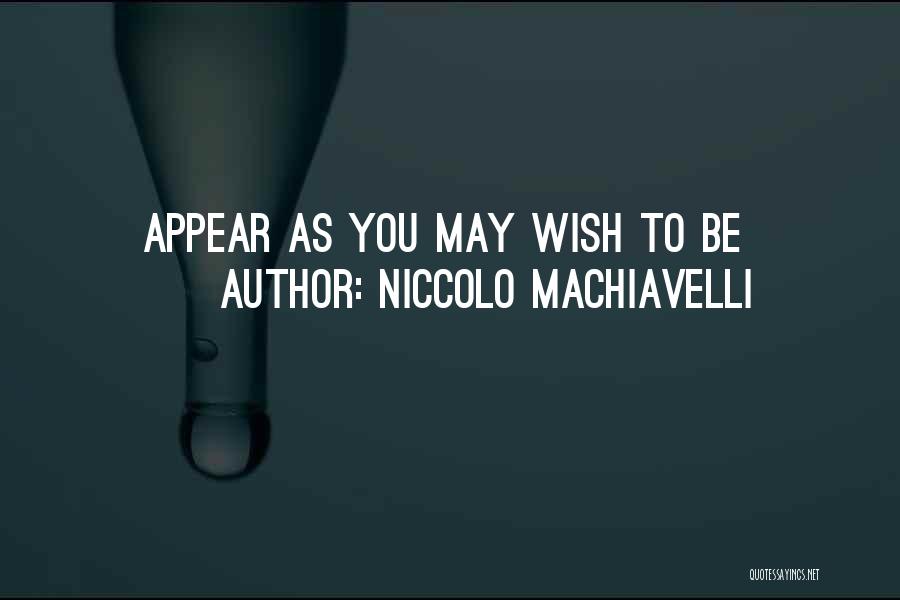 Niccolo Machiavelli Quotes: Appear As You May Wish To Be