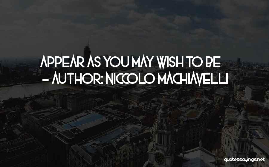 Niccolo Machiavelli Quotes: Appear As You May Wish To Be