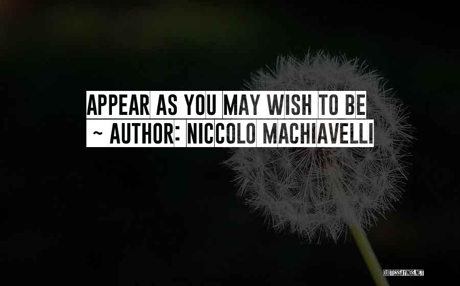 Niccolo Machiavelli Quotes: Appear As You May Wish To Be