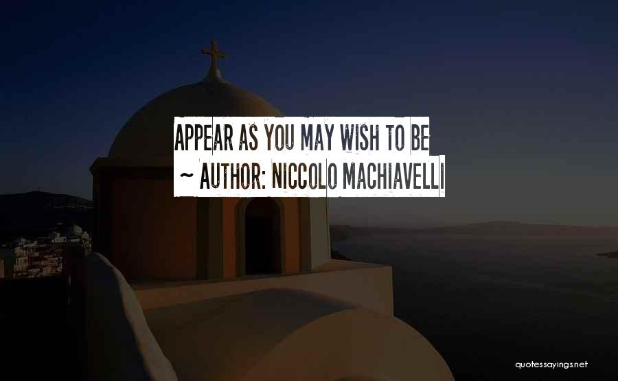 Niccolo Machiavelli Quotes: Appear As You May Wish To Be