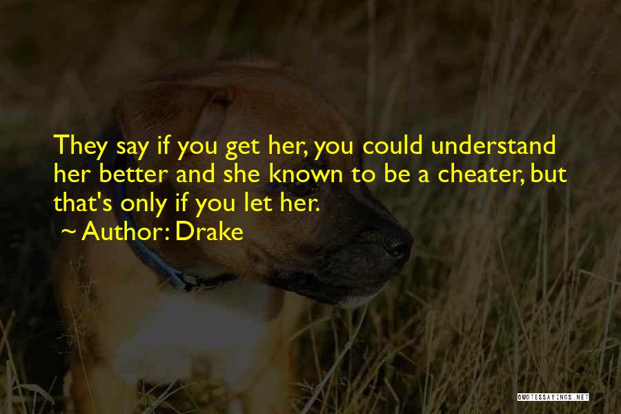 Drake Quotes: They Say If You Get Her, You Could Understand Her Better And She Known To Be A Cheater, But That's