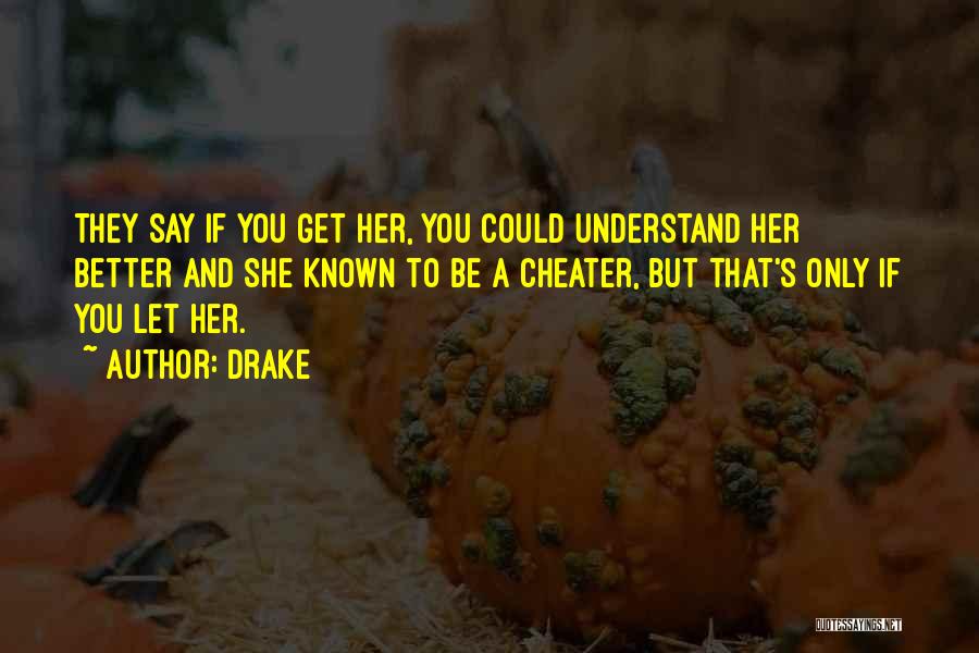 Drake Quotes: They Say If You Get Her, You Could Understand Her Better And She Known To Be A Cheater, But That's