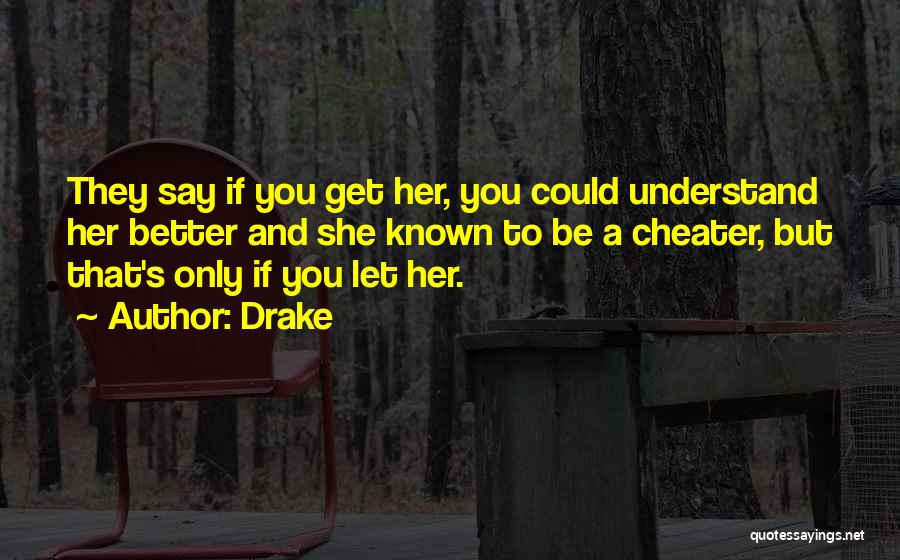 Drake Quotes: They Say If You Get Her, You Could Understand Her Better And She Known To Be A Cheater, But That's