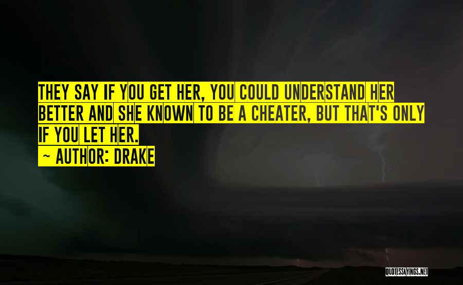 Drake Quotes: They Say If You Get Her, You Could Understand Her Better And She Known To Be A Cheater, But That's