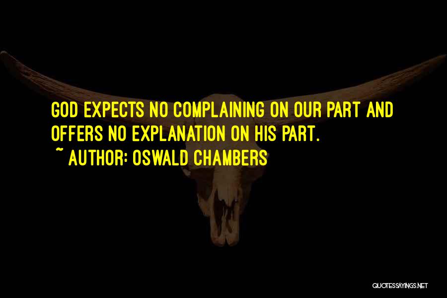 Oswald Chambers Quotes: God Expects No Complaining On Our Part And Offers No Explanation On His Part.