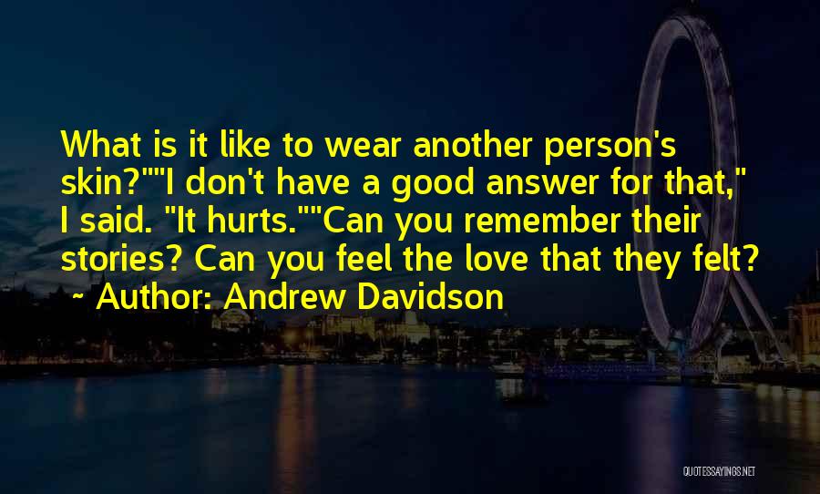 Andrew Davidson Quotes: What Is It Like To Wear Another Person's Skin?i Don't Have A Good Answer For That, I Said. It Hurts.can