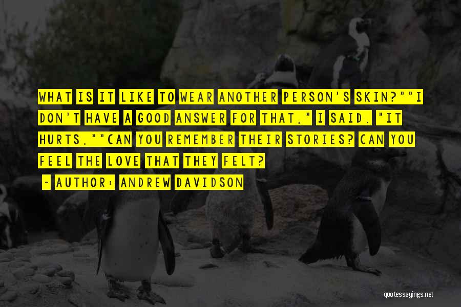 Andrew Davidson Quotes: What Is It Like To Wear Another Person's Skin?i Don't Have A Good Answer For That, I Said. It Hurts.can