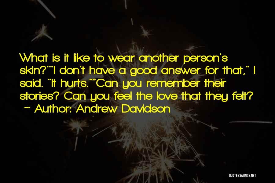 Andrew Davidson Quotes: What Is It Like To Wear Another Person's Skin?i Don't Have A Good Answer For That, I Said. It Hurts.can