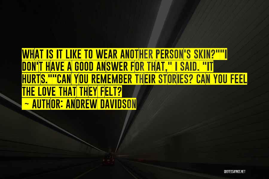 Andrew Davidson Quotes: What Is It Like To Wear Another Person's Skin?i Don't Have A Good Answer For That, I Said. It Hurts.can