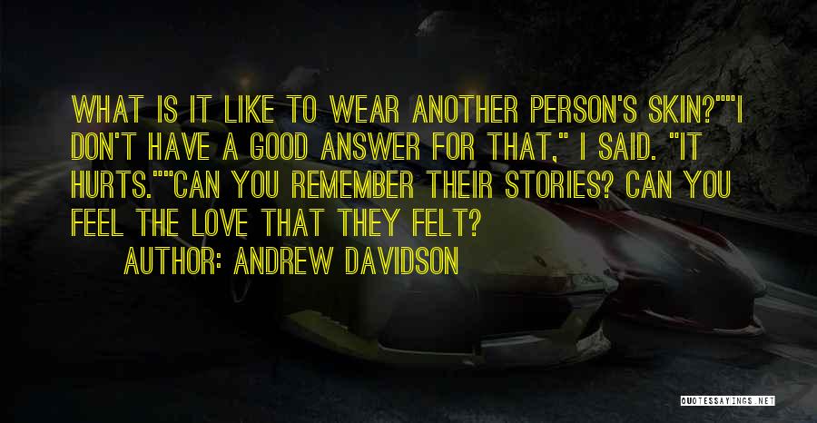 Andrew Davidson Quotes: What Is It Like To Wear Another Person's Skin?i Don't Have A Good Answer For That, I Said. It Hurts.can