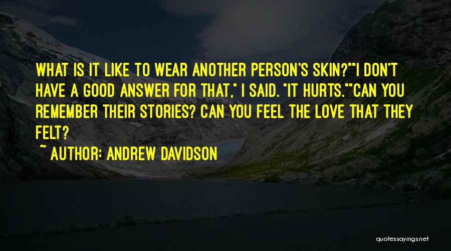 Andrew Davidson Quotes: What Is It Like To Wear Another Person's Skin?i Don't Have A Good Answer For That, I Said. It Hurts.can