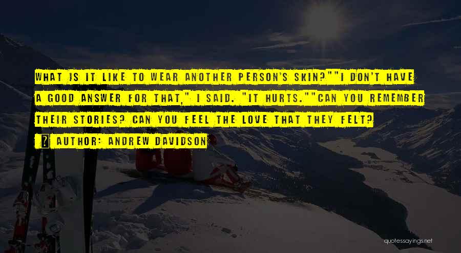 Andrew Davidson Quotes: What Is It Like To Wear Another Person's Skin?i Don't Have A Good Answer For That, I Said. It Hurts.can